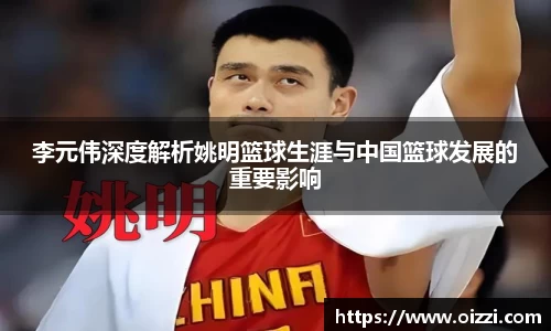 李元伟深度解析姚明篮球生涯与中国篮球发展的重要影响