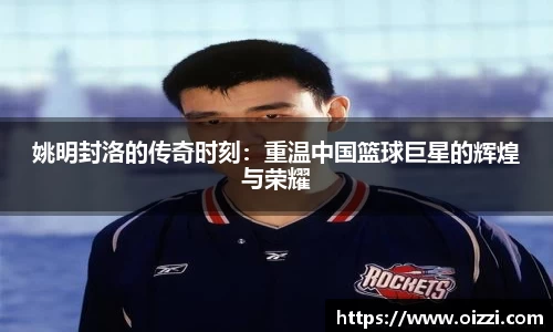 姚明封洛的传奇时刻：重温中国篮球巨星的辉煌与荣耀