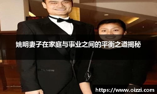姚明妻子在家庭与事业之间的平衡之道揭秘