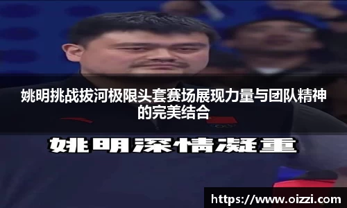 姚明挑战拔河极限头套赛场展现力量与团队精神的完美结合