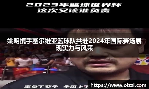 姚明携手塞尔维亚篮球队共赴2024年国际赛场展现实力与风采