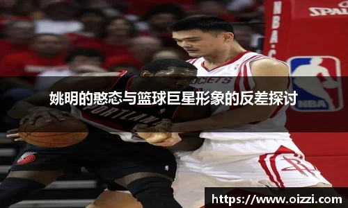 姚明的憨态与篮球巨星形象的反差探讨