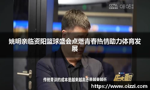 姚明亲临资阳篮球盛会点燃青春热情助力体育发展