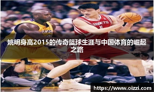 姚明身高2015的传奇篮球生涯与中国体育的崛起之路