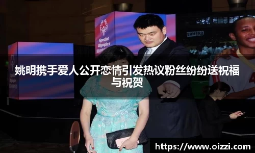 姚明携手爱人公开恋情引发热议粉丝纷纷送祝福与祝贺