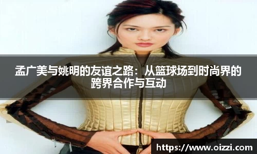 孟广美与姚明的友谊之路：从篮球场到时尚界的跨界合作与互动