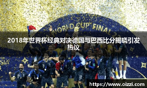 2018年世界杯经典对决德国与巴西比分揭晓引发热议