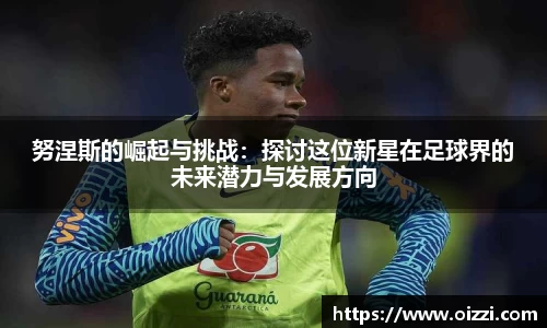 努涅斯的崛起与挑战：探讨这位新星在足球界的未来潜力与发展方向
