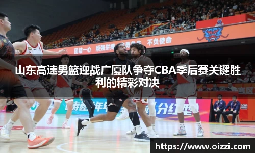 山东高速男篮迎战广厦队争夺CBA季后赛关键胜利的精彩对决