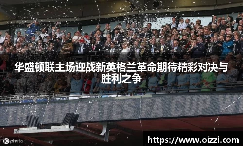 华盛顿联主场迎战新英格兰革命期待精彩对决与胜利之争