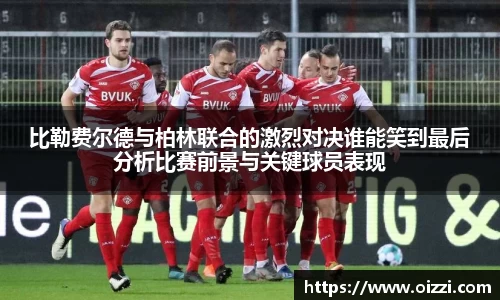 比勒费尔德与柏林联合的激烈对决谁能笑到最后分析比赛前景与关键球员表现