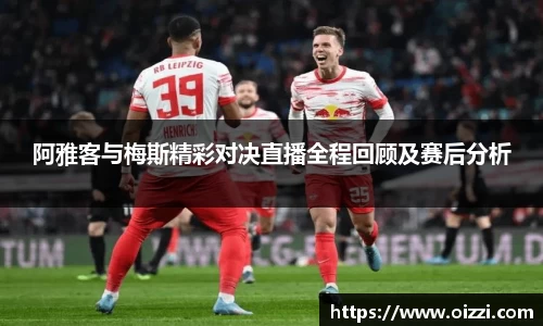 阿雅客与梅斯精彩对决直播全程回顾及赛后分析