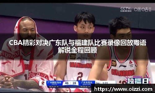CBA精彩对决广东队与福建队比赛录像回放粤语解说全程回顾