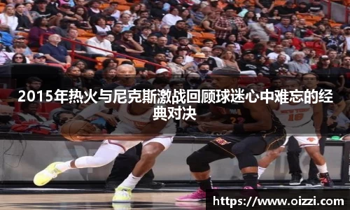 2015年热火与尼克斯激战回顾球迷心中难忘的经典对决
