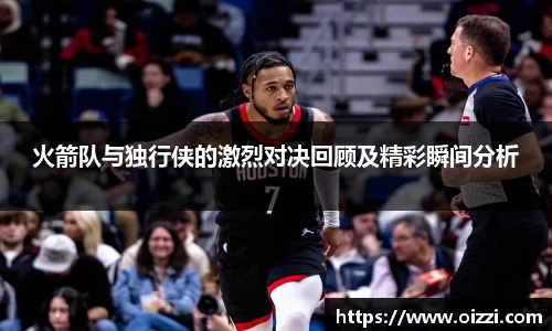 火箭队与独行侠的激烈对决回顾及精彩瞬间分析
