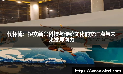 代怀博：探索新兴科技与传统文化的交汇点与未来发展潜力
